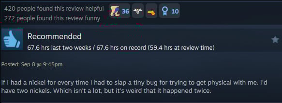 A review reads: " If I had a nickel for every time I had to slap a tiny bug for trying to get physical with me, I'd have two nickels. Which isn't a lot, but it's weird that it happened twice. "