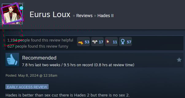 A Steam user review says:" Hades is better than sex cuz there is Hades 2 but there is no sex 2. "