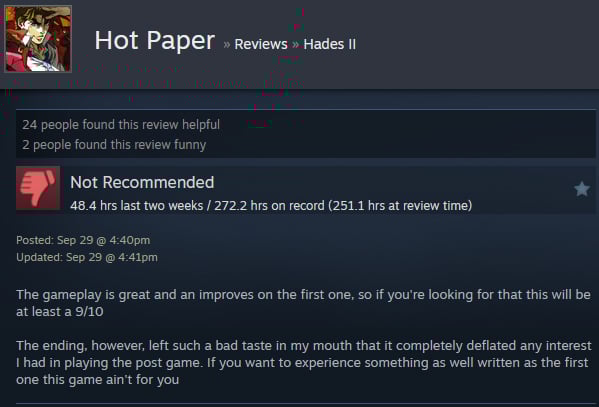 A Steam user review reads:"The gameplay is great and an improves on the first one, so if you're looking for that this will be at least a 9/10 The ending, however, left such a bad taste in my mouth that it completely deflated any interest I had in playing the post game. If you want to experience something as well written as the first one this game ain't for you"